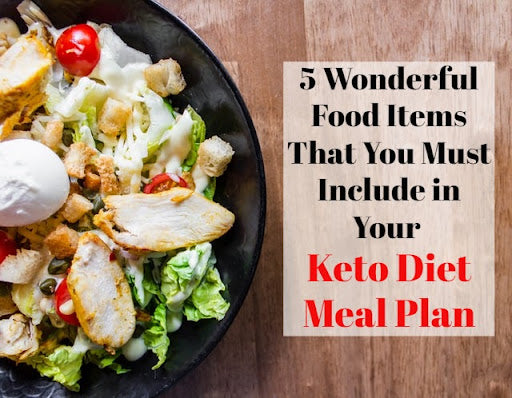 5 Wonderful Food Items That You Must Include in Your Keto Diet Meal Plan